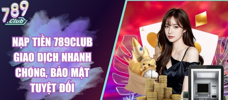 Nạp Tiền 789Club 2 Lựa chọn hình thức thanh toán theo ý bạn
